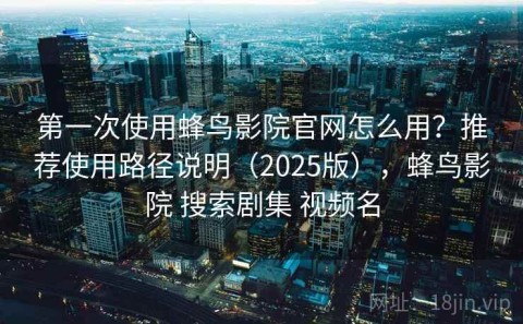 第一次使用蜂鸟影院官网怎么用？推荐使用路径说明（2025版），蜂鸟影院 搜索剧集 视频名