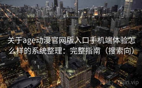 关于age动漫官网版入口手机端体验怎么样的系统整理：完整指南（搜索向）