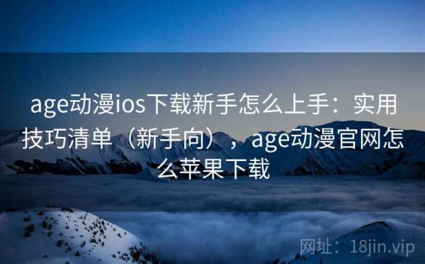 age动漫ios下载新手怎么上手：实用技巧清单（新手向），age动漫官网怎么苹果下载