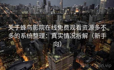 关于蜂鸟影院在线免费观看资源多不多的系统整理：真实情况拆解（新手向）