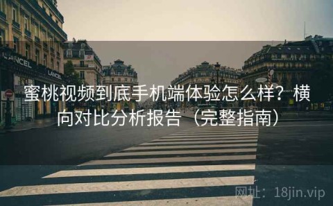 蜜桃视频到底手机端体验怎么样？横向对比分析报告（完整指南）