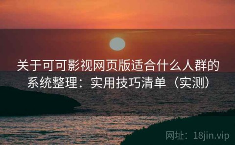 关于可可影视网页版适合什么人群的系统整理：实用技巧清单（实测）