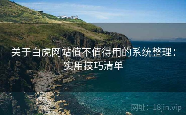 关于白虎网站值不值得用的系统整理：实用技巧清单