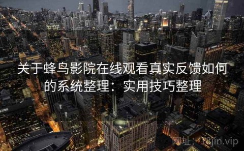 关于蜂鸟影院在线观看真实反馈如何的系统整理：实用技巧整理