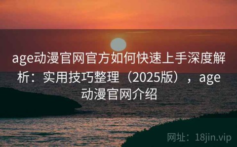 age动漫官网官方如何快速上手深度解析：实用技巧整理（2025版），age动漫官网介绍