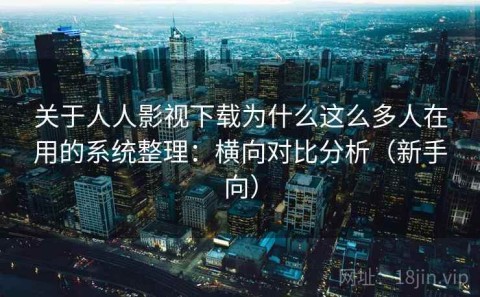 关于人人影视下载为什么这么多人在用的系统整理：横向对比分析（新手向）