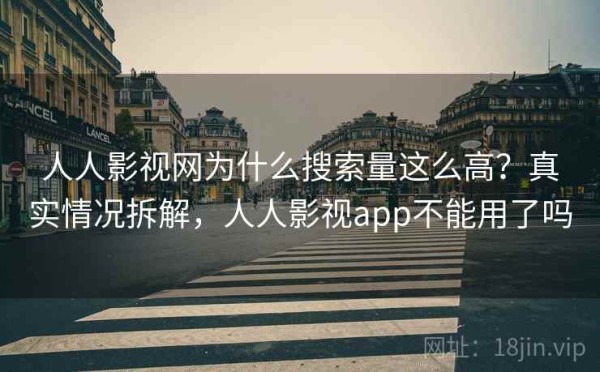 人人影视网为什么搜索量这么高？真实情况拆解，人人影视app不能用了吗