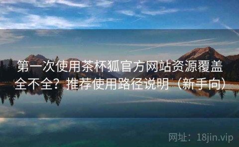 第一次使用茶杯狐官方网站资源覆盖全不全？推荐使用路径说明（新手向）