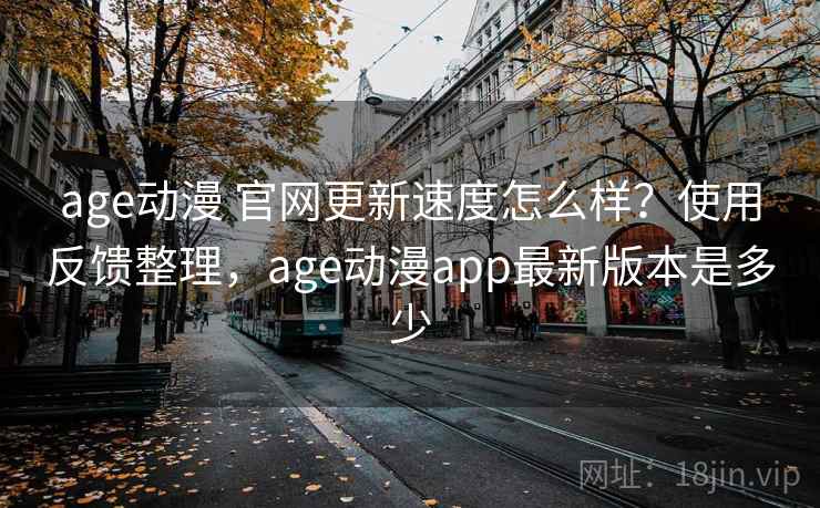 age动漫 官网更新速度怎么样?使用反馈整理,age动漫app最新版本是多少 age动漫 官网更新速度怎么样?使用反馈整理,age动漫app最新版本是多少