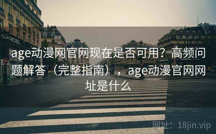 age动漫网官网现在是否可用？高频问题解答（完整指南），age动漫官网网址是什么