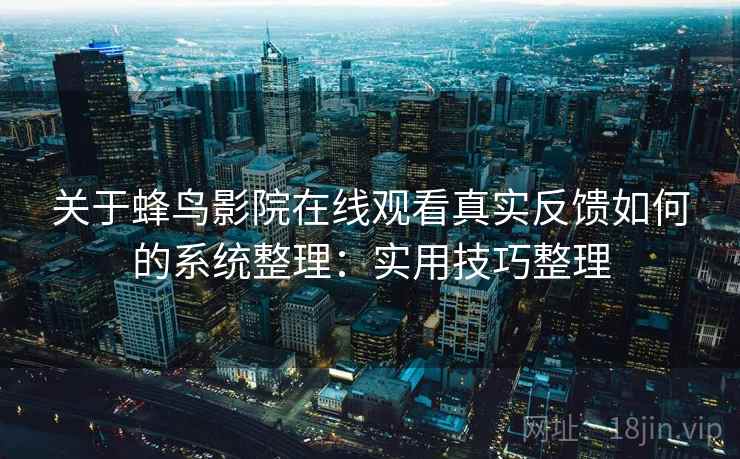 关于蜂鸟影院在线观看真实反馈如何的系统整理：实用技巧整理