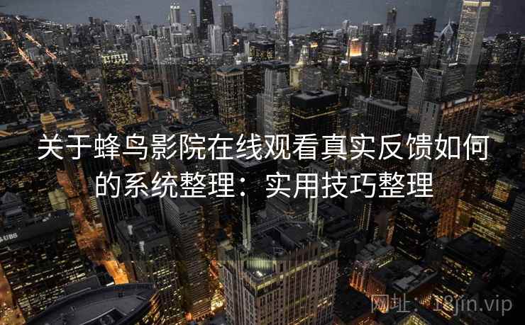 关于蜂鸟影院在线观看真实反馈如何的系统整理：实用技巧整理