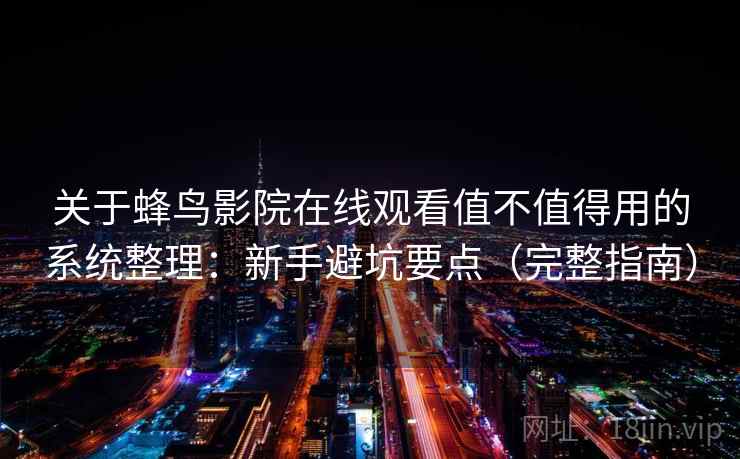 关于蜂鸟影院在线观看值不值得用的系统整理:新手避坑要点(完整指南) 关于蜂鸟影院在线观看值不值得用的系统整理:新手避坑要点(完整指南)