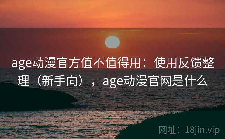 age动漫官方值不值得用:使用反馈整理(新手向),age动漫官网是什么 age动漫官方值不值得用:使用反馈整理(新手向),age动漫官网是什么