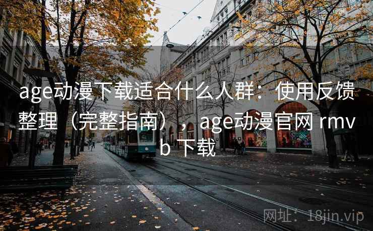 age动漫下载适合什么人群:使用反馈整理(完整指南),age动漫官网 rmvb 下载 age动漫下载适合什么人群:使用反馈整理(完整指南),age动漫官网 rmvb 下载