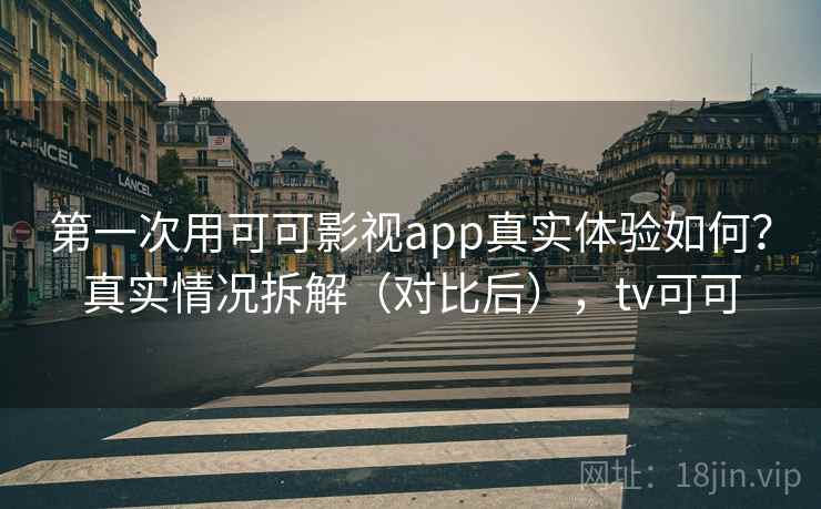 第一次用可可影视app真实体验如何？真实情况拆解（对比后），tv可可