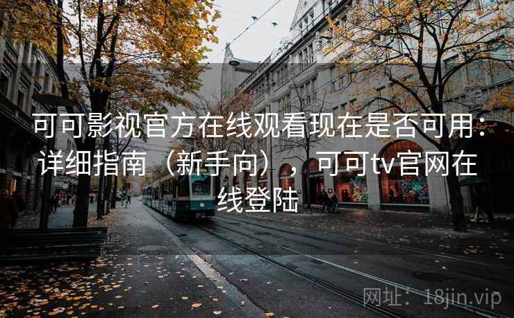 可可影视官方在线观看现在是否可用：详细指南（新手向），可可tv官网在线登陆