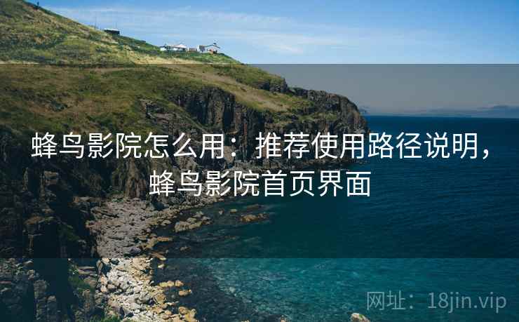 蜂鸟影院怎么用：推荐使用路径说明，蜂鸟影院首页界面
