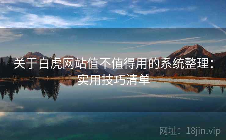 关于白虎网站值不值得用的系统整理：实用技巧清单