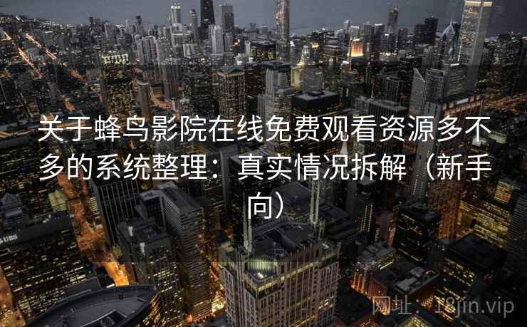 关于蜂鸟影院在线免费观看资源多不多的系统整理：真实情况拆解（新手向）