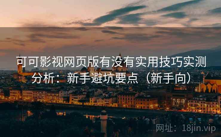 可可影视网页版有没有实用技巧实测分析：新手避坑要点（新手向）