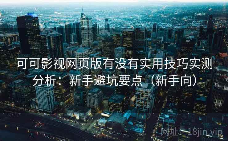 可可影视网页版有没有实用技巧实测分析：新手避坑要点（新手向）