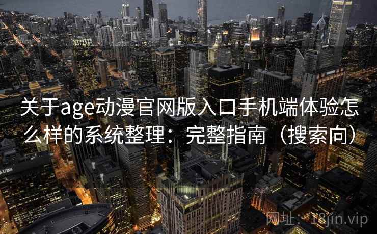 关于age动漫官网版入口手机端体验怎么样的系统整理：完整指南（搜索向）