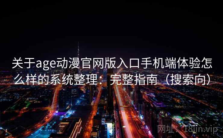 关于age动漫官网版入口手机端体验怎么样的系统整理：完整指南（搜索向）