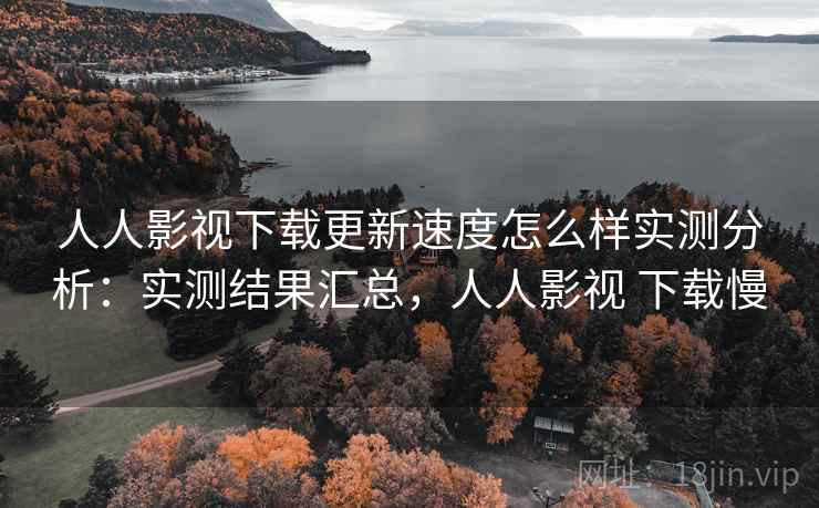 人人影视下载更新速度怎么样实测分析：实测结果汇总，人人影视 下载慢