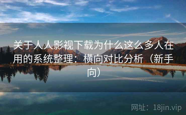 关于人人影视下载为什么这么多人在用的系统整理：横向对比分析（新手向）
